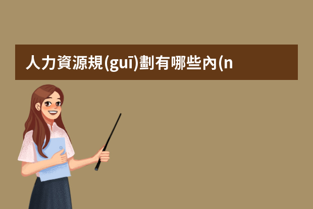 人力資源規(guī)劃有哪些內(nèi)容_人力資源規(guī)劃的內(nèi)容分析？